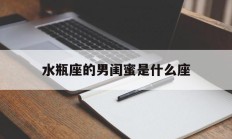水瓶座的男闺蜜是什么座_(水瓶座的男闺蜜是什么座的女生)