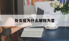 处女座为什么被称为星_(处女座为什么被称为星座之王)