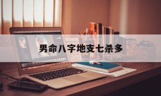 男命八字地支七杀多_(男命七杀在地支藏说明什么)