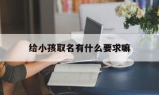给小孩取名有什么要求嘛_(给小孩起名字有啥讲究)