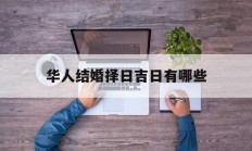 华人结婚择日吉日有哪些_(华人结婚择日吉日有哪些日子)