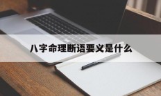 八字命理断语要义是什么_(八字命理断语要义是什么意思)