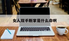 女人双手断掌是什么命啊_(女人双手断掌旺夫吗)