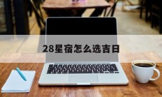 28星宿怎么选吉日_(28星宿日期)
