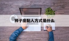 狮子座黏人方式是什么_(狮子座黏人方式是什么意思)