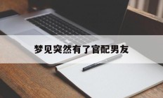 梦见突然有了官配男友_(三种梦境不要告诉别人)