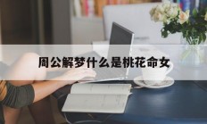 周公解梦什么是桃花命女_(做梦桃花运很好什么寓意)