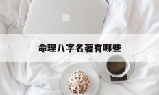 命理八字名著有哪些_(八字命理的书有哪些)