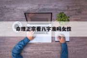 命理正宗看八字准吗女性_(命理八字看什么书)