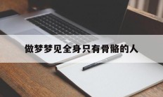 做梦梦见全身只有骨骼的人_(梦见人体骨架是什么意思)