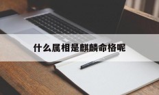什么属相是麒麟命格呢_(什么是麒麟命?)