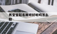 男宝宝起名雨婷好听吗怎么取_(给女孩取名雨婷好吗)