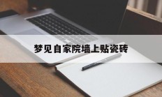 梦见自家院墙上贴瓷砖_(梦见贴外墙砖)