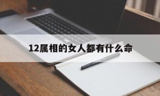 12属相的女人都有什么命_(12属相的女人都有什么命格)