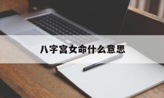 八字宫女命什么意思_(女命八字命宫详解一生)