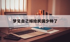 梦见自己嫁给民国少帅了_(梦见嫁给大明星)