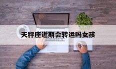 天秤座近期会转运吗女孩_(天秤座将来)
