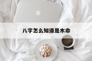 八字怎么知道是木命_(怎样判断八字属木)