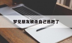 梦见朋友被杀自己逃跑了_(昨晚梦见朋友被杀)