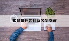 本命是瑶如何取名字女孩_(本命是瑶如何取名字女孩子)