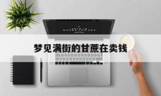 梦见满街的甘蔗在卖钱_(梦见满街的甘蔗在卖钱什么意思)