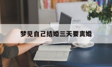 梦见自己结婚三天要离婚_(梦见自己结婚三天要离婚什么意思)