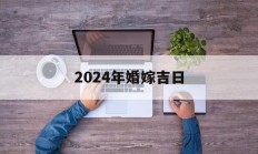 2024年婚嫁吉日_(2024年结婚日子)