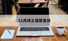 11月动土装修吉日_(2021年11月动土装修房子吉祥日)