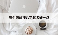 哪个网站按八字起名好一点_(哪个网站八字最准)