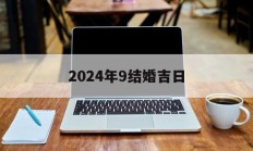 2024年9结婚吉日_(2024年结婚吉日一览表全年)