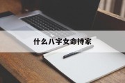 什么八字女命持家_(什么八字的女命大贵?)