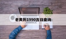 老黄历1990吉日查询_(老黄历吉日查询1990年)