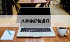 八字命好和运好_(八字命和运哪个重要)