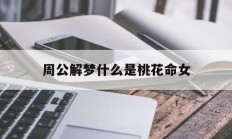 周公解梦什么是桃花命女_(做梦桃花)