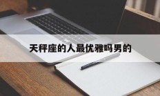 天秤座的人最优雅吗男的_(天秤座的男士什么样的个性特征)