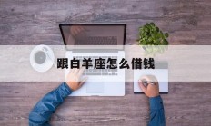 跟白羊座怎么借钱_(怎么跟白羊座交朋友)