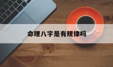 命理八字是有规律吗_(人的命运是不是真的跟生辰八字有关系吗)