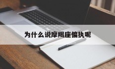 为什么说摩羯座偏执呢_(为什么说摩羯座偏执呢女生)