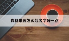 森林果园怎么起名字好一点_(森林果园图片)