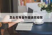 怎么引导金牛座送花给你_(怎样让金牛座找你)