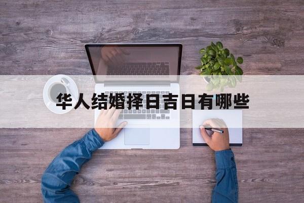 华人结婚择日吉日有哪些_(华人结婚择日吉日有哪些日子)