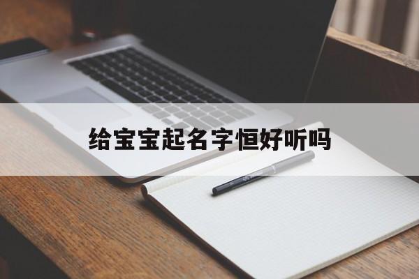 包含给宝宝起名字恒好听吗的词条