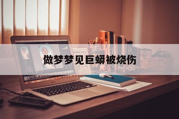 做梦梦见巨蟒被烧伤_(周公解梦梦见断头死人)