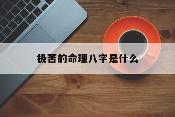 极苦的命理八字是什么_(命苦到极点)