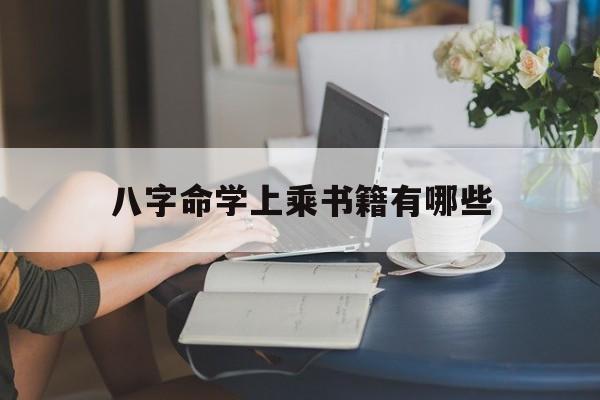 八字命学上乘书籍有哪些_(自学八字命理入门必看书籍)