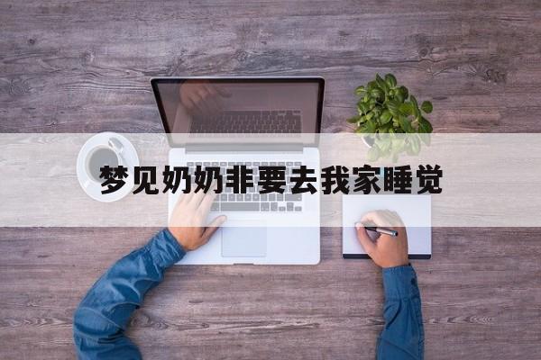 梦见奶奶非要去我家睡觉_(梦见奶奶要和我睡一起)