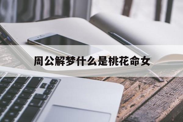 周公解梦什么是桃花命女_(做梦桃花)