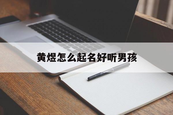 黄煜怎么起名好听男孩_(黄煜怎么起名好听男孩名字)