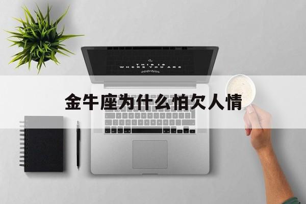 金牛座为什么怕欠人情_(金牛座害怕)
