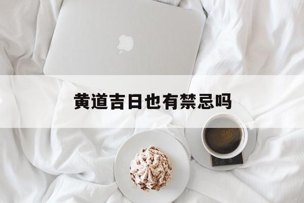黄道吉日也有禁忌吗_(黄道吉日宜忌有讲究吗)